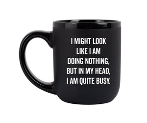 "I Might Look Like I Am Doing Nothing, But In My Head, I Am Quite Busy." - Coffee Mug