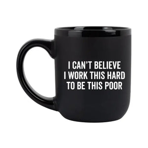 "I Can't Believe I Work This Hard to be This Poor" - Coffee Mug