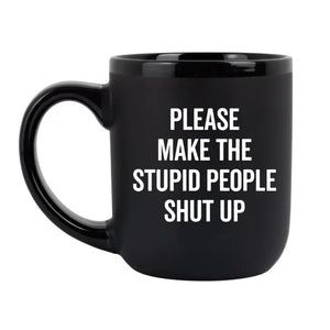 "Please Make the Stupid People Shut Up" - Coffee Mug
