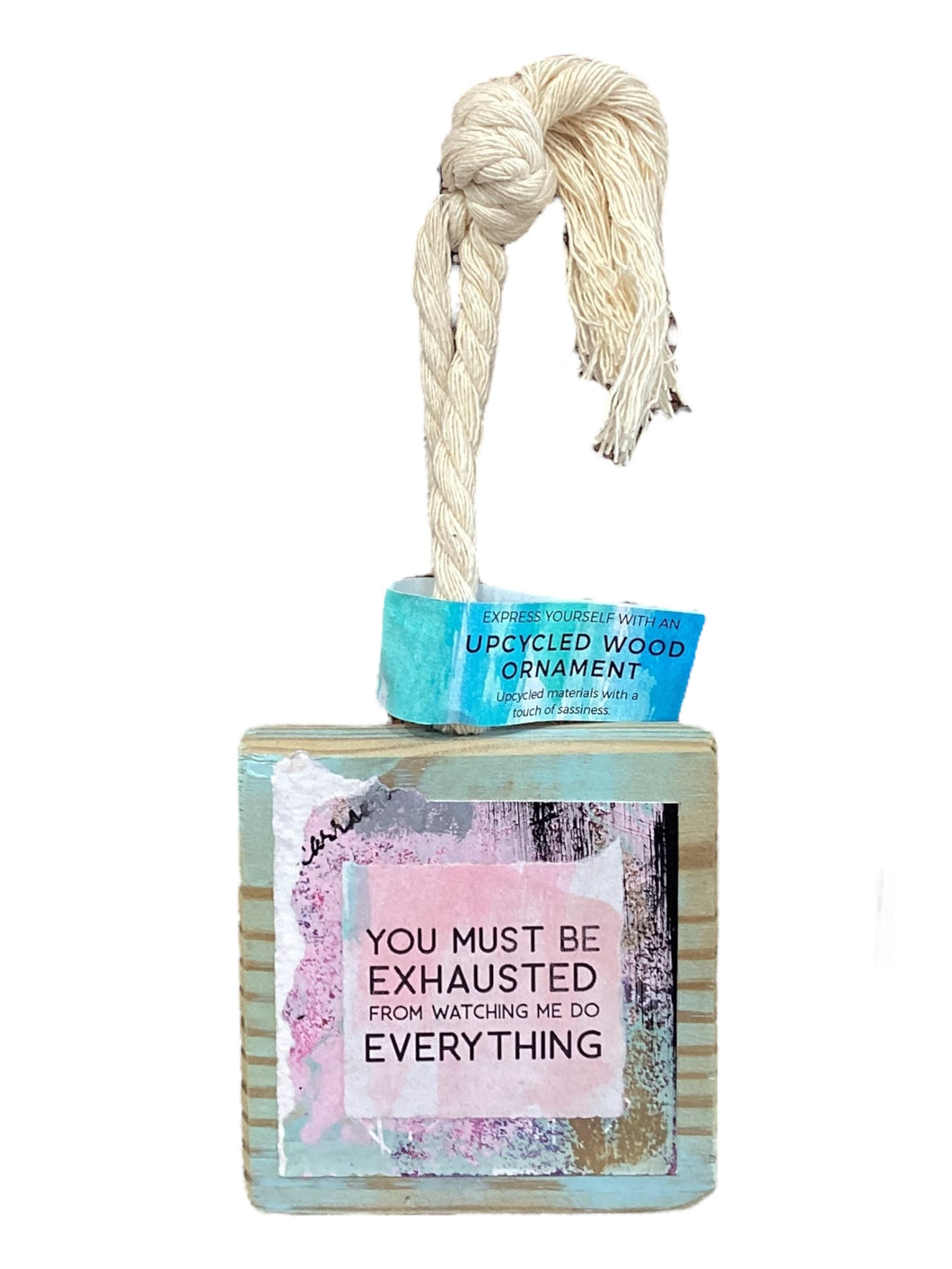 Wood Ornament - You Must be Exhausted From Watching Me Do Everything
