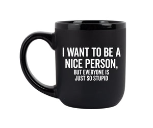"I Want To Be A Nice Person, But Everyone Is Just So Stupid" - Coffee Mug