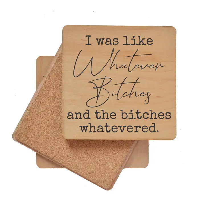 Wood Coaster - I Was Like Whatever Bitches and…