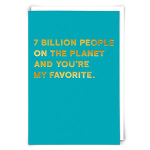 7 BILLION PEOPLE ON THE PLANET AND YOU'RE MY FAVORITE