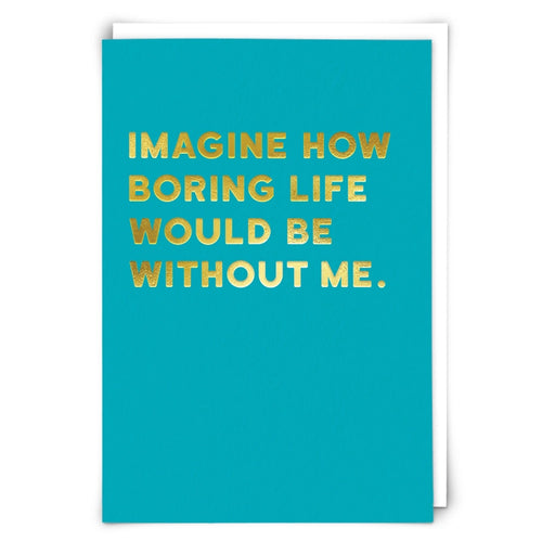 IMAGINE HOW BORING LIFE WOULD BE